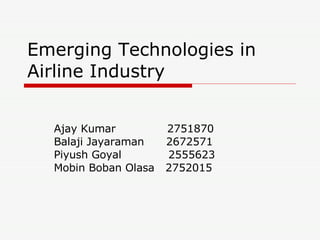Emerging Technologies in Airline Industry Ajay Kumar  2751870 Balaji Jayaraman  2672571 Piyush Goyal   2555623 Mobin Boban Olasa  2752015 