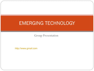 Group Presentation EMERGING TECHNOLOGY http://www.gmail.com 
