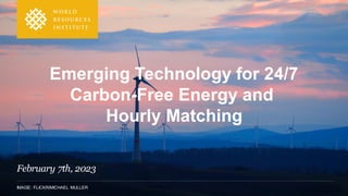 IMAGE: FLICKR/MICHAEL MULLER
Emerging Technology for 24/7
Carbon-Free Energy and
Hourly Matching
February 7th, 2023
 