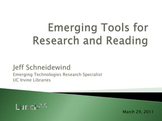 Emerging Tools forResearch and Reading Jeff Schneidewind Emerging Technologies Research Specialist UC Irvine Libraries Lunch2.0 March 29, 2011 