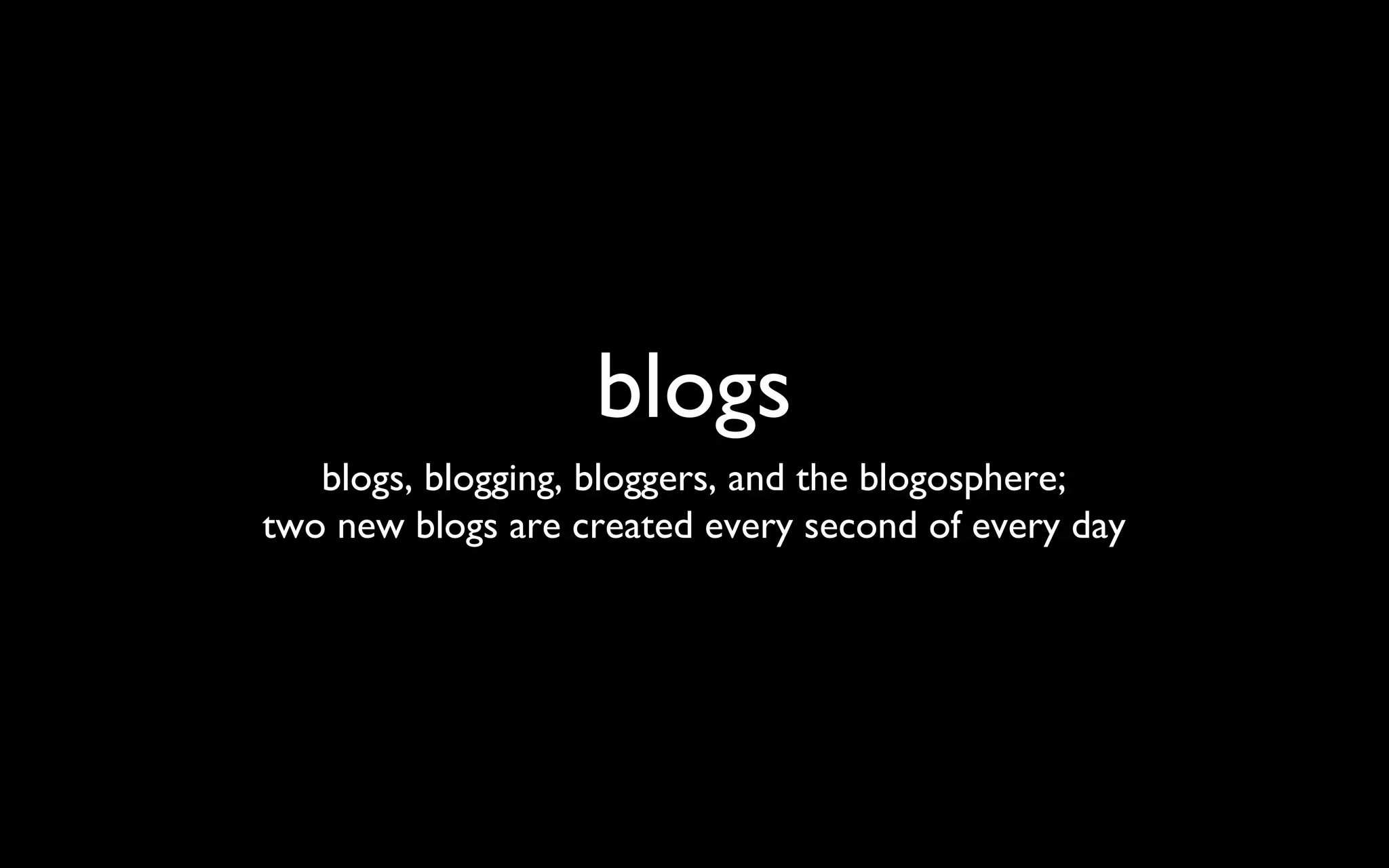 blogs blogs, blogging, bloggers, and the blogosphere; two new blogs are created every second of every day 