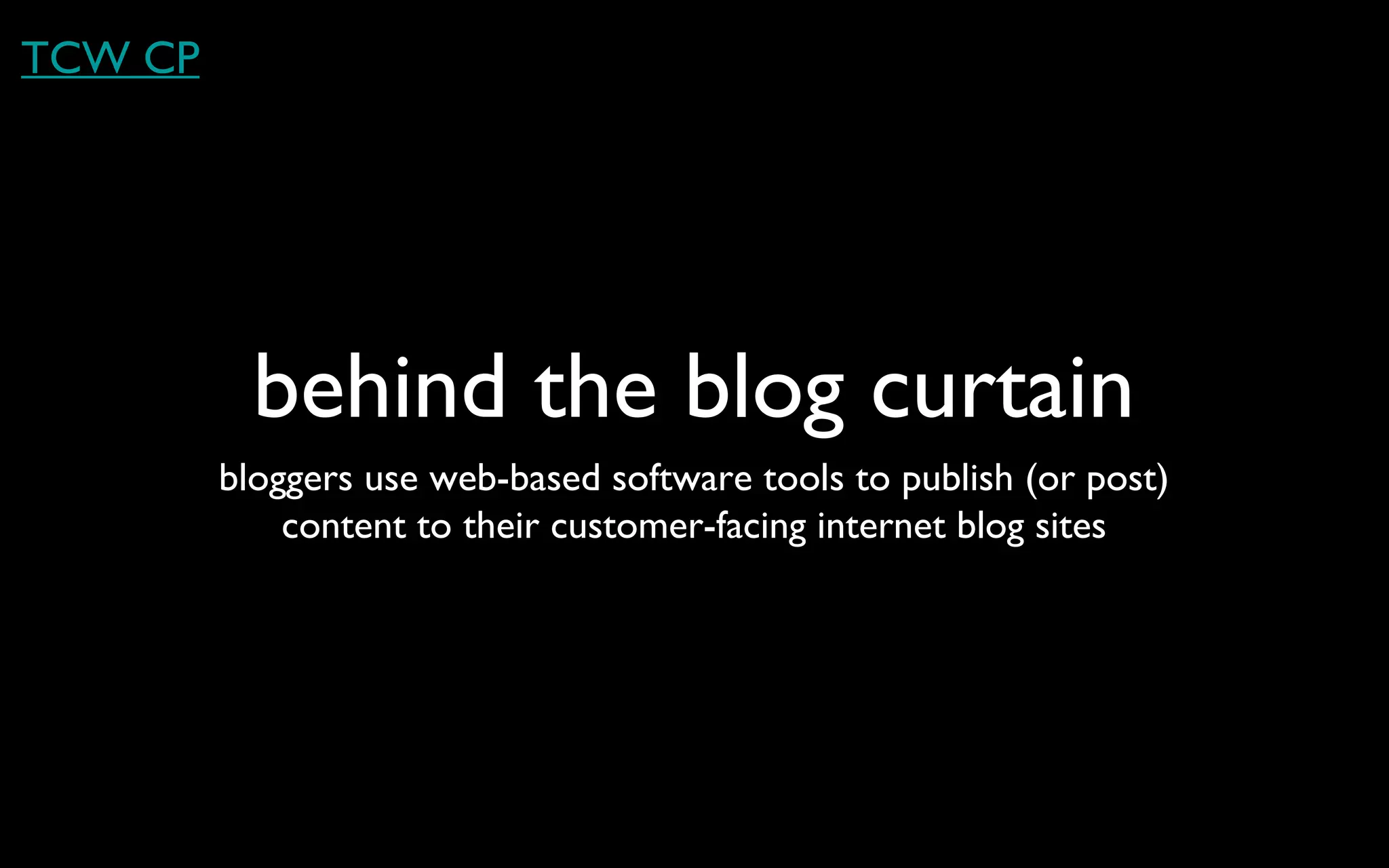 behind the blog curtain bloggers use web-based software tools to publish (or post) content to their customer-facing internet blog sites TCW CP 
