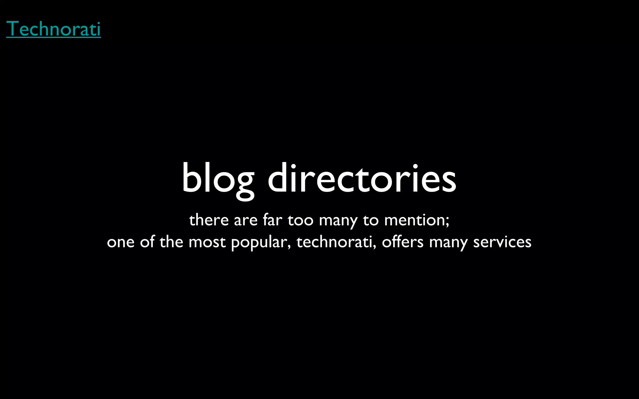 blog directories there are far too many to mention; one of the most popular, technorati, offers many services Technorati 