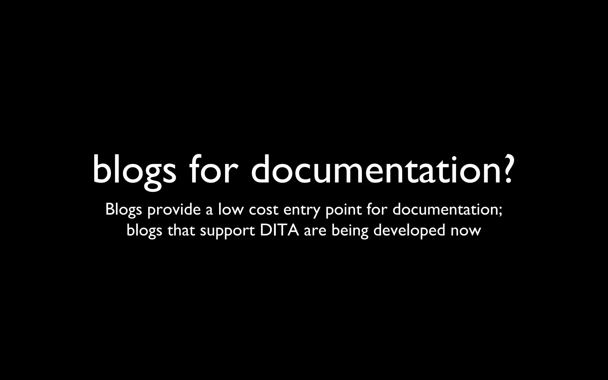 blogs for documentation? Blogs provide a low cost entry point for documentation; blogs that support DITA are being developed now 