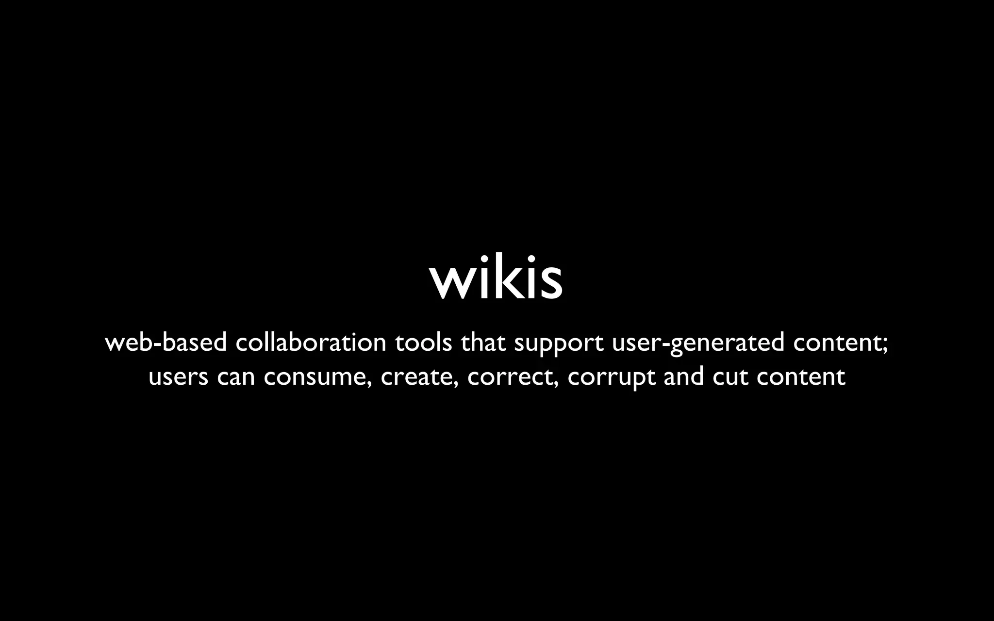 wikis web-based collaboration tools that support user-generated content; users can consume, create, correct, corrupt and cut content 