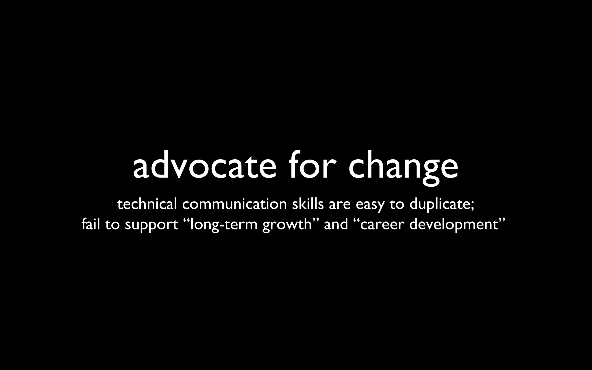 advocate for change technical communication skills are easy to duplicate; fail to support “long-term growth” and “career development”  