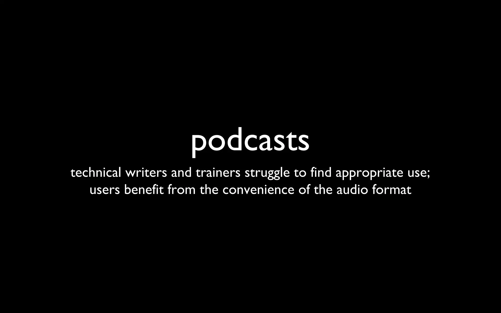podcasts technical writers and trainers struggle to find appropriate use; users benefit from the convenience of the audio format 