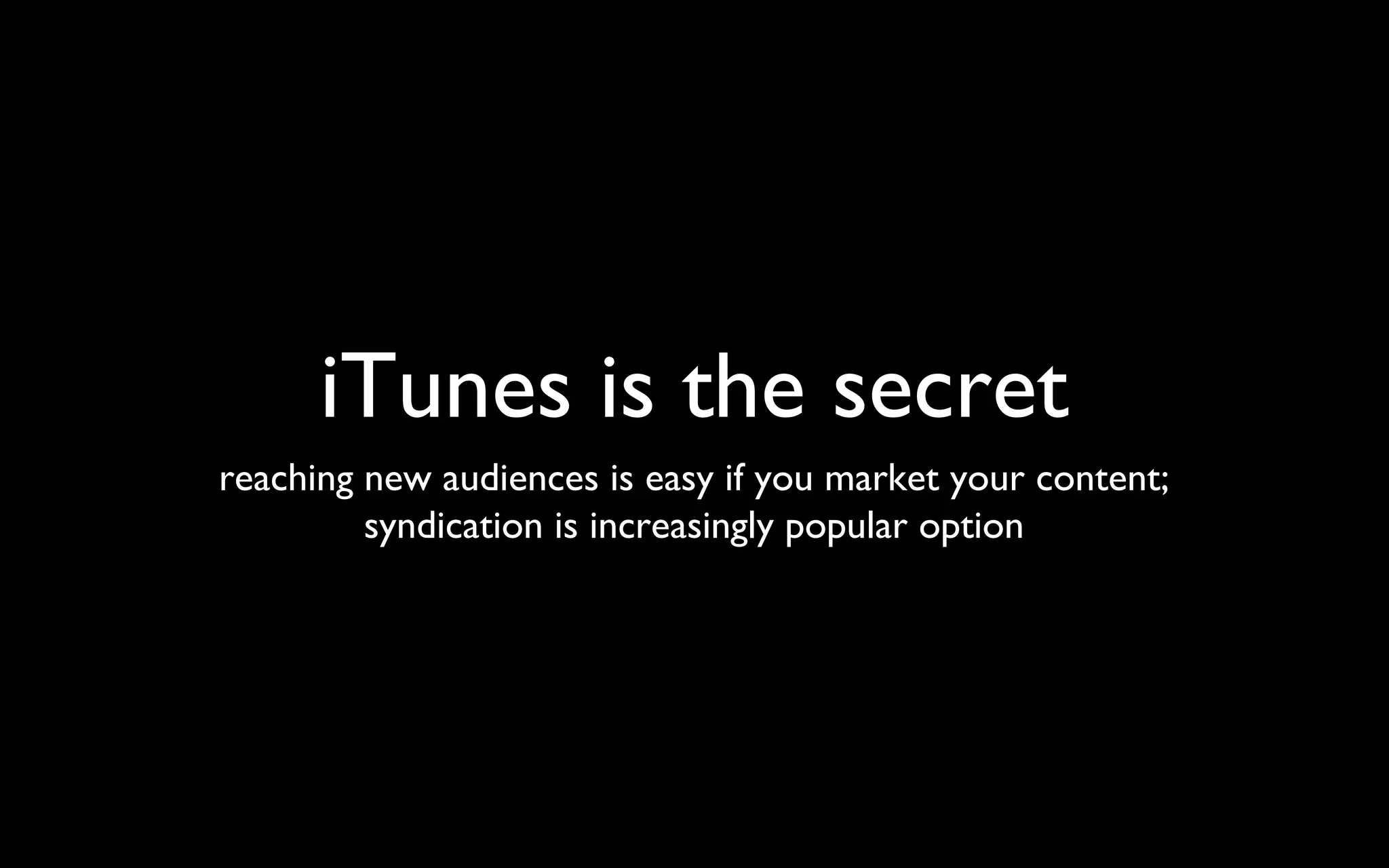 iTunes is the secret reaching new audiences is easy if you market your content; syndication is increasingly popular option 
