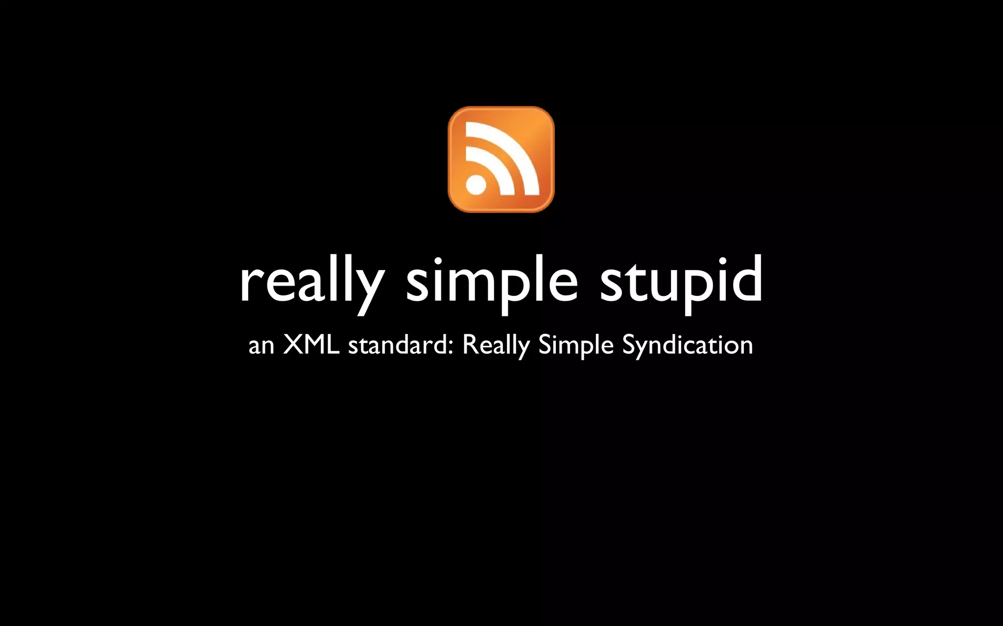 really simple stupid an XML standard: Really Simple Syndication 
