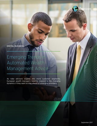 Emerging Trends in
Automated Wealth
Management Advice
As robo advisors expand into more customer segments,
European wealth managers need to respond to the changing
dynamics if they want to stay ahead of emerging providers.
September 2017
DIGITAL BUSINESS
 