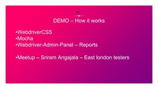 DEMO – How it works
▪WebdriverCSS
▪Mocha
▪Webdriver-Admin-Panel – Reports
▪Meetup – Sriram Angajala – East london testers
28