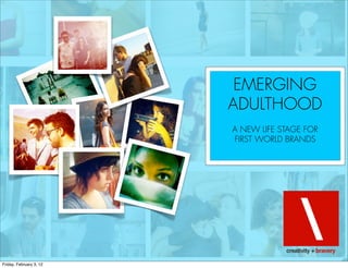 EMERGING
                         ADULTHOOD
                         A NEW LIFE STAGE FOR
                         FIRST WORLD BRANDS




Friday, February 3, 12
 