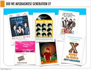 DID WE MISDIAGNOSE GENERATION X?




Friday, February 3, 12
 