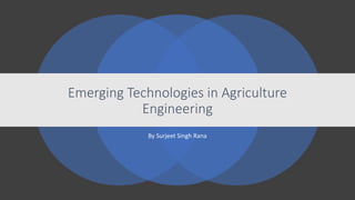 Emerging Technologies in Agriculture
Engineering
By Surjeet Singh Rana
 