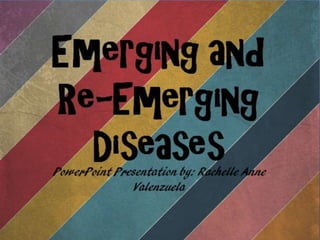 Emerging and Re-
Emerging Diseases
PowerPoint Presentation by: Rachelle Anne Valenzuela
 