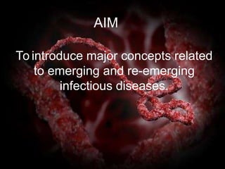 AIM
To introduce major concepts related
to emerging and re-emerging
infectious diseases.
 
