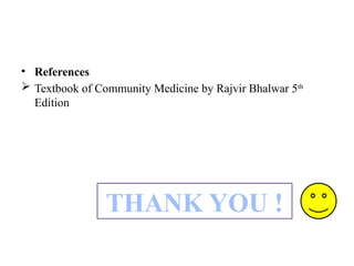 • References
 Textbook of Community Medicine by Rajvir Bhalwar 5th
Edition
THANK YOU !
 