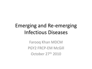 Emerging and Re-emerging
Infectious Diseases
Farooq Khan MDCM
PGY2 FRCP-EM McGill
October 27th 2010
 