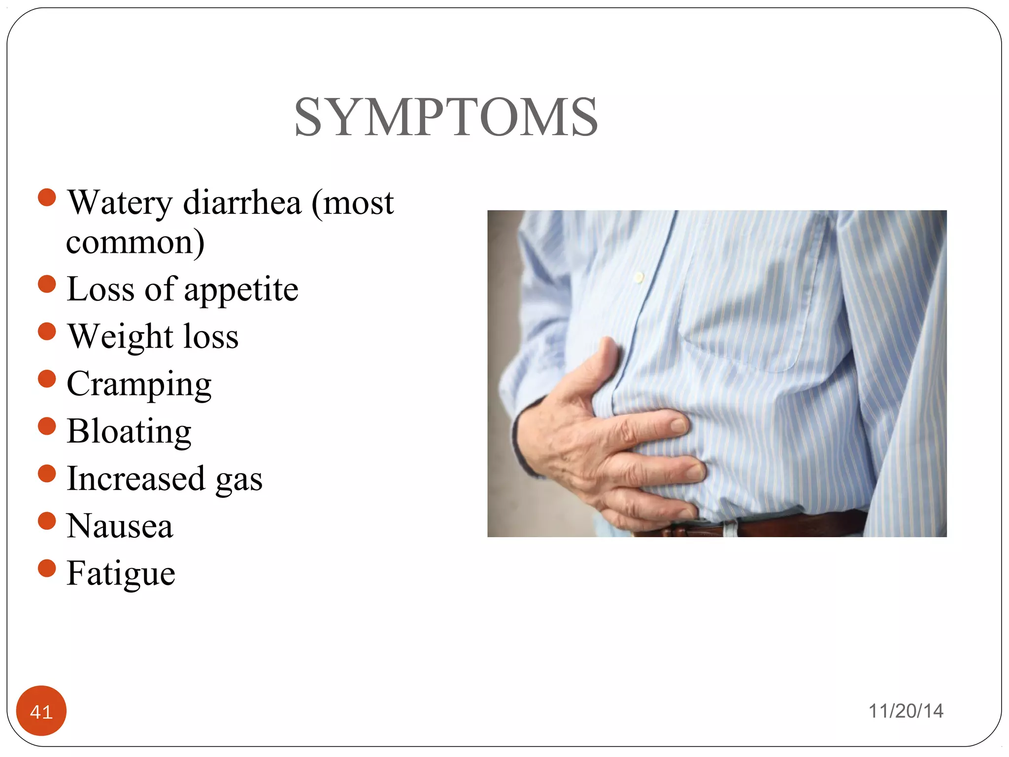 SYMPTOMS 
Watery diarrhea (most 
common) 
Loss of appetite 
Weight loss 
Cramping 
Bloating 
Increased gas 
Nausea 
Fatigue 
41 11/20/14 
 