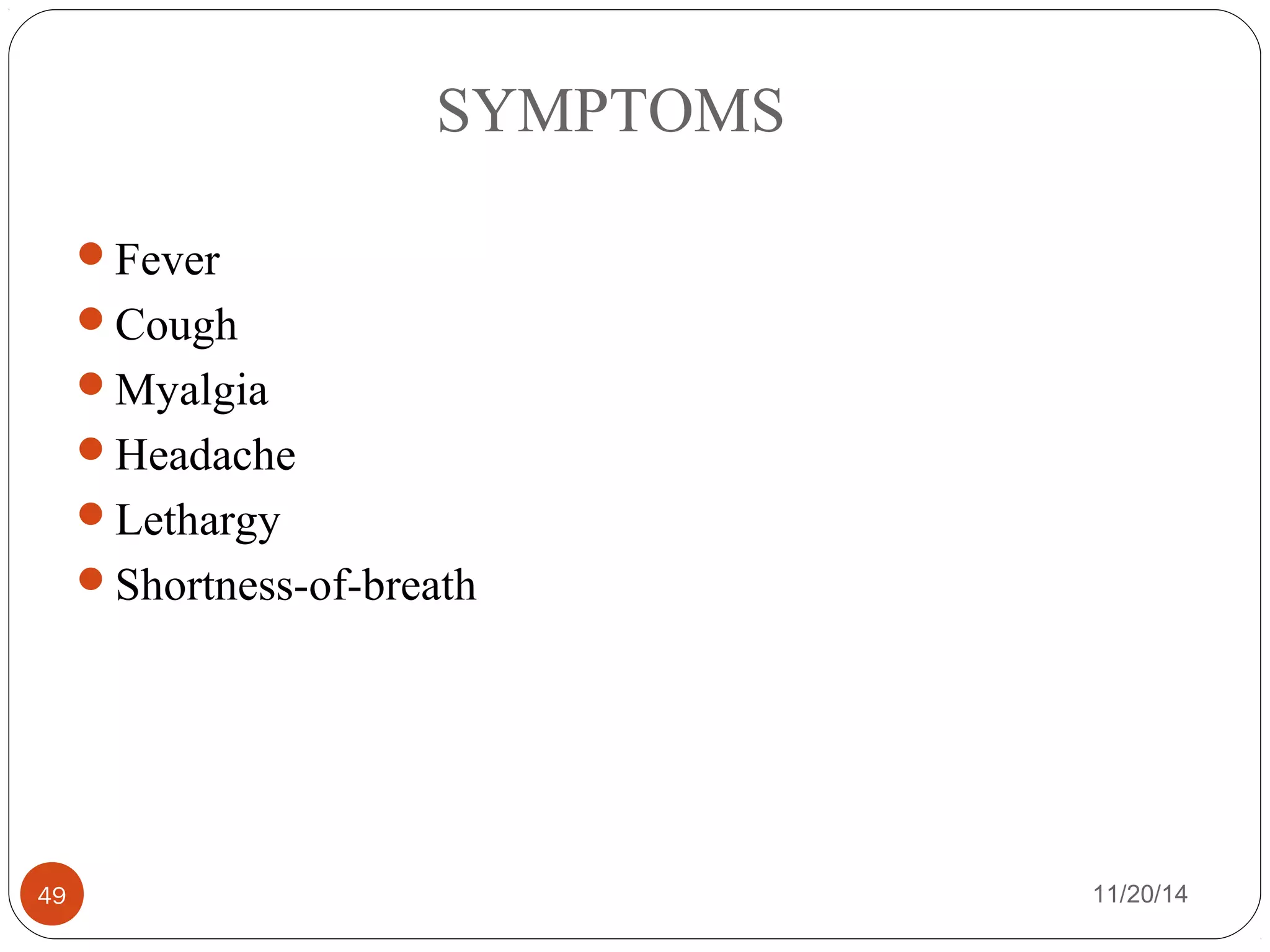 SYMPTOMS 
Fever 
Cough 
Myalgia 
Headache 
Lethargy 
Shortness-of-breath 
49 11/20/14 
 
