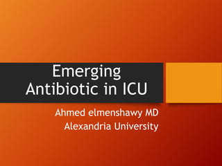 Emerging
Antibiotic in ICU
Ahmed elmenshawy MD
Alexandria University
 
