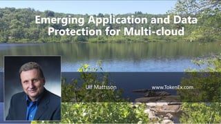 1
Emerging Application and Data
Protection for Multi-cloud
Ulf Mattsson www.TokenEx.com
 