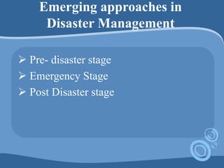 Emerging approaches in
Disaster Management
 Pre- disaster stage
 Emergency Stage
 Post Disaster stage
 
