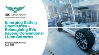 Emerging Battery
Chemistries –
Reimagining EVs
beyond Conventional
Li-Ion Batteries
Emerging Tech Webinar
April 2023
 