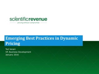 © 2016 Scientific Revenue. Confidential Material.
Emerging Best Practices in Dynamic
Pricing
Ted Verani
VP, Business Development
January 2016
 