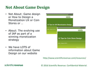 © 2016 Scientific Revenue. Confidential Material.
Not About Game Design
• Not About: Game design
or How to Design a
Moneti...
