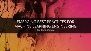 EMERGING BEST PRACTICES FOR
MACHINE LEARNING ENGINEERING
Lex Toumbourou
 