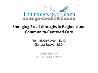 Emerging Breakthroughs in Regional and
Community-Centered Care
Tom Bigda-Peyton, Ed.D
Clarissa Sawyer Ed.D.
Cambridge, MA
October 24-26, 2013

 
