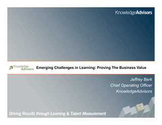 Emerging Challenges in Learning: Proving The Business Value
Jeffrey Berk
Chief Operating Officer
KnowledgeAdvisors
 