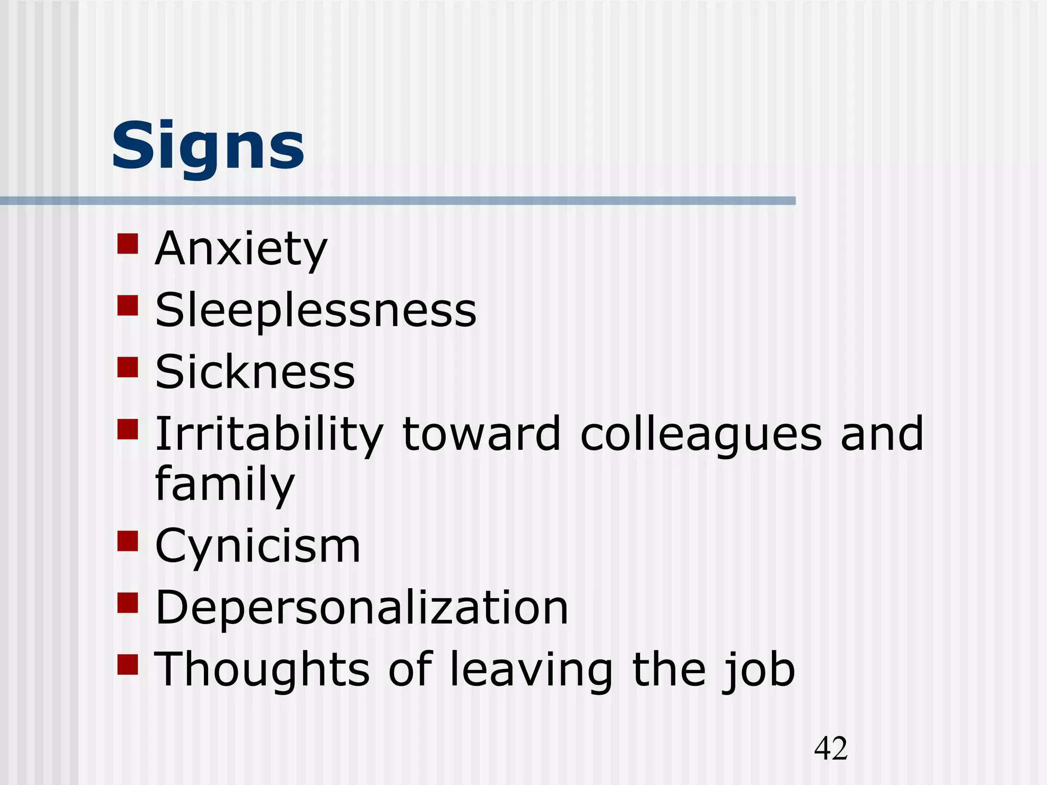 42
Signs
 Anxiety
 Sleeplessness
 Sickness
 Irritability toward colleagues and
family
 Cynicism
 Depersonalization
 Thoughts of leaving the job
 
