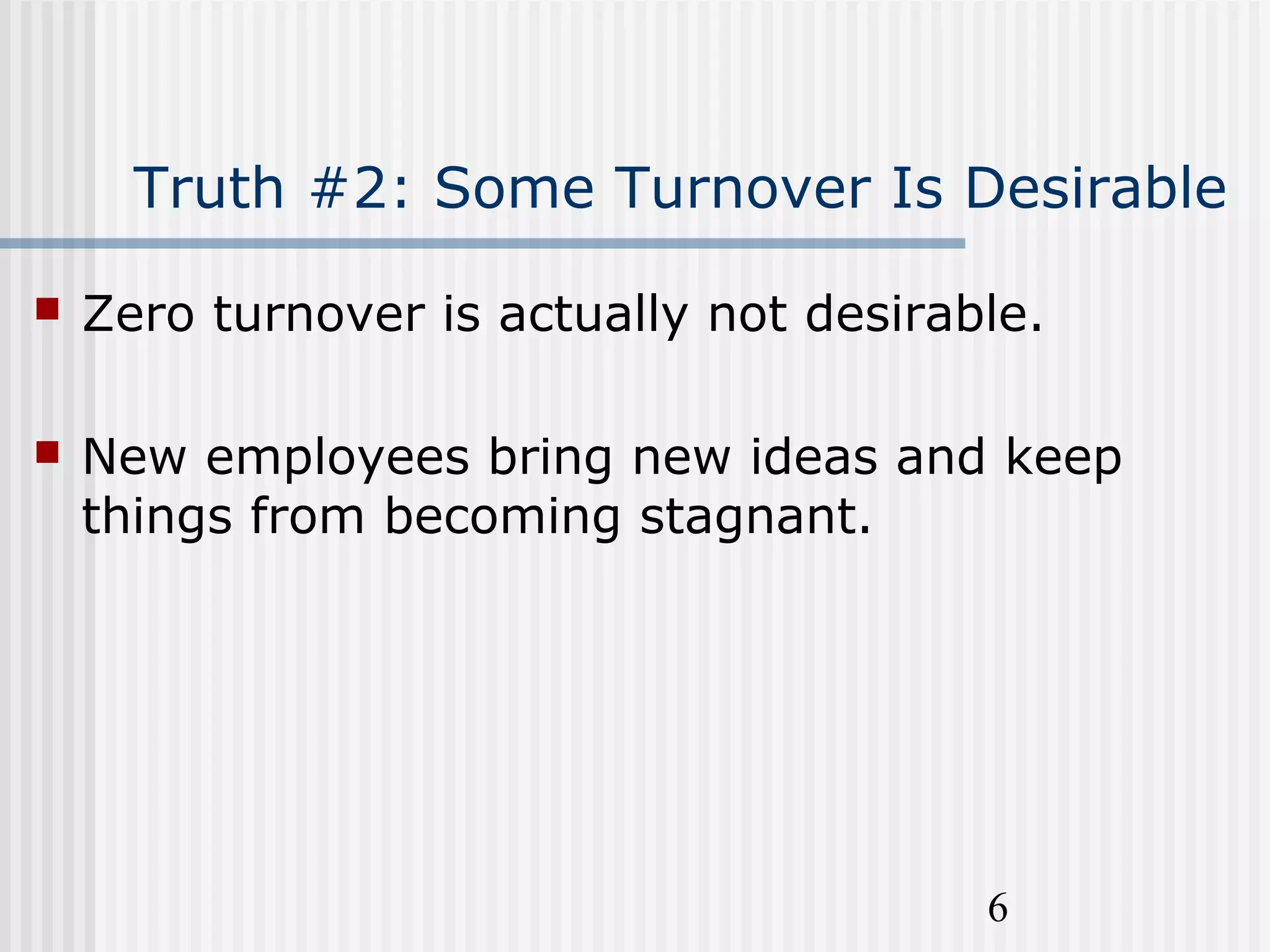 6
Truth #2: Some Turnover Is Desirable
 Zero turnover is actually not desirable.
 New employees bring new ideas and keep
things from becoming stagnant.
 