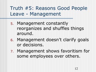 12
Truth #5: Reasons Good People
Leave - Management
5. Management constantly
reorganizes and shuffles things
around.
6. Ma...