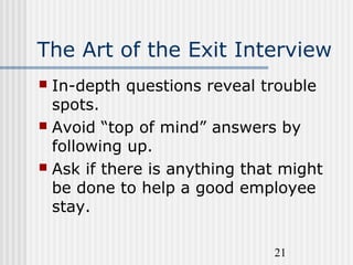 21
The Art of the Exit Interview
 In-depth questions reveal trouble
spots.
 Avoid “top of mind” answers by
following up....