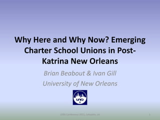 Why Here and Why Now? Emerging
Charter School Unions in Post-
Katrina New Orleans
Brian Beabout & Ivan Gill
University of New Orleans
LERA Conference 2015, Lafayette, LA 1
 