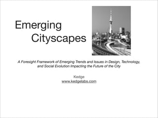 Emerging
  Cityscapes
A Foresight Framework of Emerging Trends and Issues in Design, Technology,
            and Social Evolution Impacting the Future of the City


                               Kedge
                          www.kedgelabs.com
 