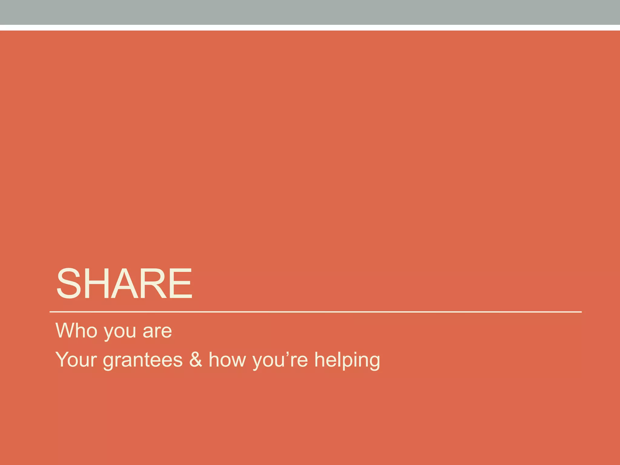 SHARE
Who you are
Your grantees & how you’re helping