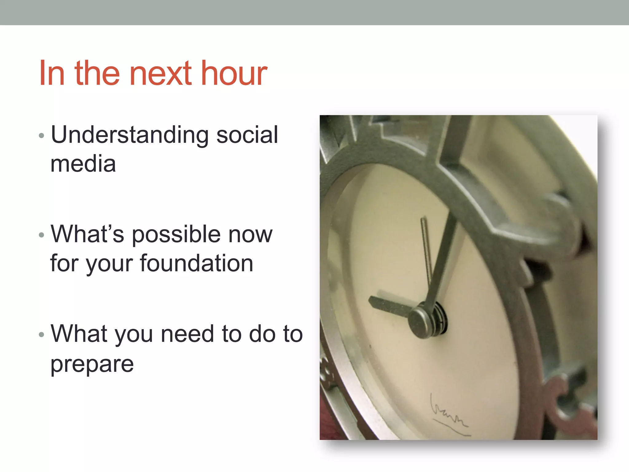 In the next hour
• Understanding social
media
• What’s possible now
for your foundation
• What you need to do to
prepare