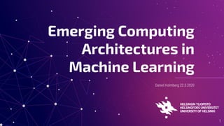 Daniel Holmberg 22.3.2020
Emerging Computing
Architectures in
Machine Learning
1
 