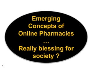 Emerging
Concepts of
Online Pharmacies
…
Really blessing for
society ?
1
 