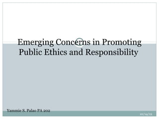 Emerging Concerns in Promoting
                     1


     Public Ethics and Responsibility




Yammie S. Palao PA 202
                                    10/14/12
 