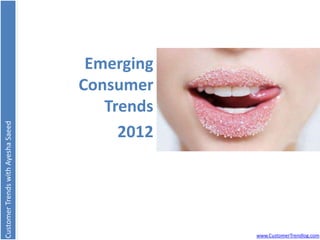 Emerging
                                    Consumer
                                       Trends
Customer Trends with Ayesha Saeed




                                         2012




                                                www.CustomerTrendlog.com
 
