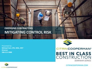 Presented by:
Michael Carr, CPA, MSA, MST
Director
508-212-3088
EMERGING CONTRACTORS
MITIGATING CONTROL RISK
CITRINCOOPERMAN.COM
 