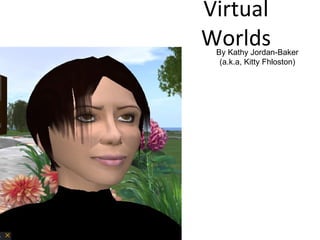 Virtual Worlds By Kathy Jordan-Baker (a.k.a, Kitty Fhloston) 