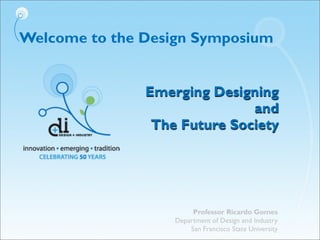 Welcome to the Design Symposium
Emerging Designing
and
The Future Society
Professor Ricardo Gomes
Department of Design and...