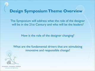 Design SymposiumTheme Overview
The Symposium will address what the role of the designer
will be in the 21st Century and wh...