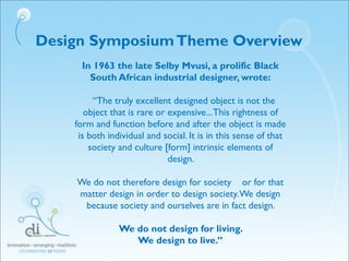 In 1963 the late Selby Mvusi, a prolific Black
South African industrial designer, wrote:
“The truly excellent designed obj...